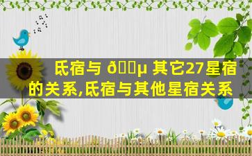 氐宿与 🐵 其它27星宿的关系,氐宿与其他星宿关系